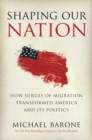 Image for Shaping our nation: how surges of migration transformed America and its politics