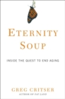 Image for Eternity soup: inside the quest to end aging