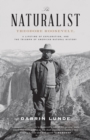 Image for The naturalist  : Theodore Roosevelt, a lifetime of exploration, and the triumph of American Natural History
