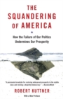 Image for The Squandering of America: how the failure of our politics undermines our prosperity
