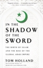 Image for In the shadow of the sword  : the birth of Islam and the rise of the global Arab Empire
