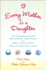 Image for Every mother is a daughter: the neverending quest for success, inner peace, and a really clean kitchen (recipes and knitting patterns included)