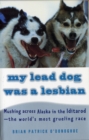 Image for My Lead Dog Was A Lesbian: Mushing Across Alaska in the Iditarod--the World&#39;s Most Grueling Race
