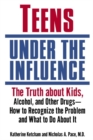 Image for Teens Under the Influence: The Truth About Kids, Alcohol, and Other Drugs- How to Recognize the Problem and What to Do About It