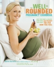 Image for The well-rounded pregnancy cookbook: give your baby a healthy start with 100 recipes that adapt to fit how you feel