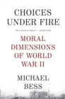Image for Choices under fire: moral dimensions of World War II