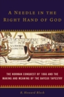 Image for Needle in the Right Hand of God: The Norman Conquest of 1066 and the Making and Meaning of the Bayeux Tapestry