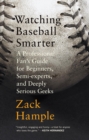 Image for Watching baseball smarter: a professional fan&#39;s guide for beginners, semi-experts, and deeply serious geeks