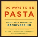 Image for 100 ways to be pasta: perfect pasta recipes from Gangivecchio