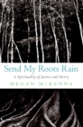 Image for Send My Roots Rain: A Spirituality of Justice and Mercy