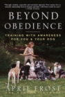 Image for Beyond obedience: training with awareness for you and your dog