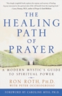Image for The healing path of prayer: a modern mystic&#39;s guide to spiritual power