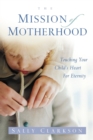 Image for Mission of Motherhood: Touching Your Child&#39;s Heart of Eternity