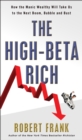Image for The High-Beta Rich: how the manic wealthy will take us to the next boom, bubble, and bust