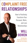 Image for Complaint Free Relationships: How to Positively Transform Your Personal, Work, and Love Relationships