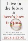 Image for I live in the future &amp; here&#39;s how it works  : why your world, work, and brain are being creatively disrupted