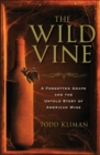 Image for The wild vine: a forgotten grape and the untold story of American wine