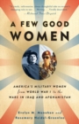 Image for A few good women: America&#39;s military women from World War I to the wars in Iraq and Afghanistan