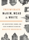 Image for Triumvirate: McKim, Mead &amp; White : art, architecture, scandal and class in America&#39;s Gilded Age