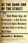 Image for At the dark end of the street: black women, rape, and resistance - a new history of the civil rights movement from Rosa Parks to the rise of black power