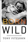 Image for Born Wild: The Extraordinary Story of One Man&#39;s Passion for Africa