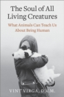 Image for The soul of all living creatures  : what animals can teach us about being human