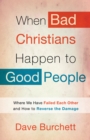Image for When Bad Christians Happen to Good People: Where We Have Failed Each Other and How to Reverse the Damage
