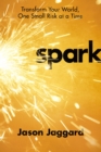 Image for Spark: Transform Your World, One Small Risk at a Time