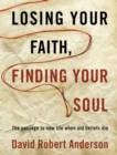 Image for Losing Your Faith, Finding Your Soul: The Passage to New Life When Old Beliefs Die