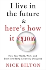 Image for I Live in the Future &amp; Here&#39;s How It Works: Why Your World, Work, and Brain Are Being Creatively Disrupted