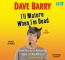 Image for I&#39;ll Mature When I&#39;m Dead: Dave Barry&#39;s Amazing Tales of Adulthood