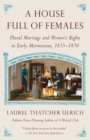 Image for House Full of Females : Plural Marriage and Women&#39;s Rights in Early Mormonism, 1835-1870