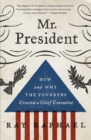 Image for Mr. President : How and Why the Founders Created a Chief Executive