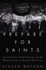 Image for Prepare for Saints: Gertrude Stein, Virgil Thomson, and the Mainstreaming of American Modernism
