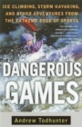 Image for Dangerous Games: Ice Climbing, Storm Kayaking, and Other Adventures from the Extreme Edge of Spor ts