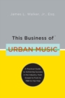 Image for This business of urban music: a practical guide to achieving success in the industry, from gospel to funk to R&amp;B to hip-hop