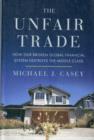 Image for The unfair trade  : how our broken global financial system destroys the middle class
