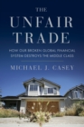 Image for The unfair trade: how our broken global financial system destroys the middle class