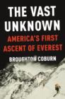 Image for The vast unknown  : America&#39;s first ascent of Everest