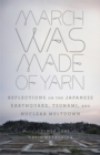 Image for March Was Made of Yarn: Reflections on the Japanese Earthquake, Tsunami, and Nuclear Meltdown