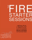 Image for The fire starter sessions: a soulful &amp; practical guide to creating success on your own terms