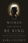 Image for The Woman Who Would Be King : Hatshepsut&#39;s Rise to Power in Ancient Egypt
