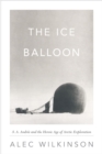 Image for The ice balloon: one man&#39;s dramatic attempt to discover the North Pole by balloon