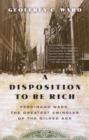 Image for Disposition to Be Rich: How a Small-Town Pastor&#39;s Son Ruined an American President, Brought on a Wall Street Crash, and Made Himself the Best-Hated Man in the United States