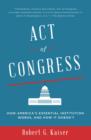 Image for Act of Congress: how America&#39;s essential institution works, and how it doesn&#39;t