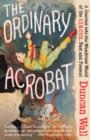 Image for The ordinary acrobat: a journey into the wondrous world of circus, past and present