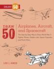 Image for Draw 50 Airplanes, Aircraft, and Spacecraft: The Step-by-Step Way to Draw World War II Fighter Planes, Modern Jets, Space Capsules, and Much More...