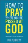 Image for How to Pray When You&#39;re Pissed at God