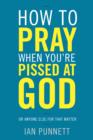 Image for How to Pray When You&#39;re Pissed at God: Or Anyone Else for That Matter