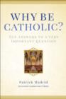 Image for Why Be Catholic?: Ten Answers to a Very Important Question